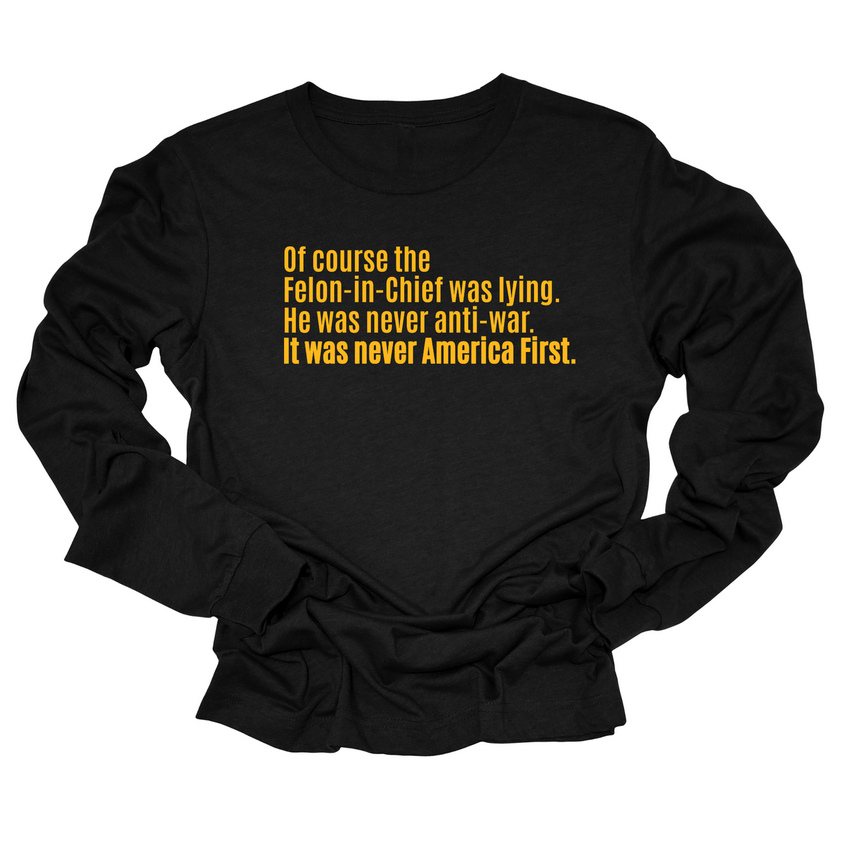 Of course the Felon-in-Chief was lying. He was never anti-war. It was never America First Unisex Long Sleeved Tee-Long Sleeved T-Shirt-The Original God Ain't Petty But I Am
