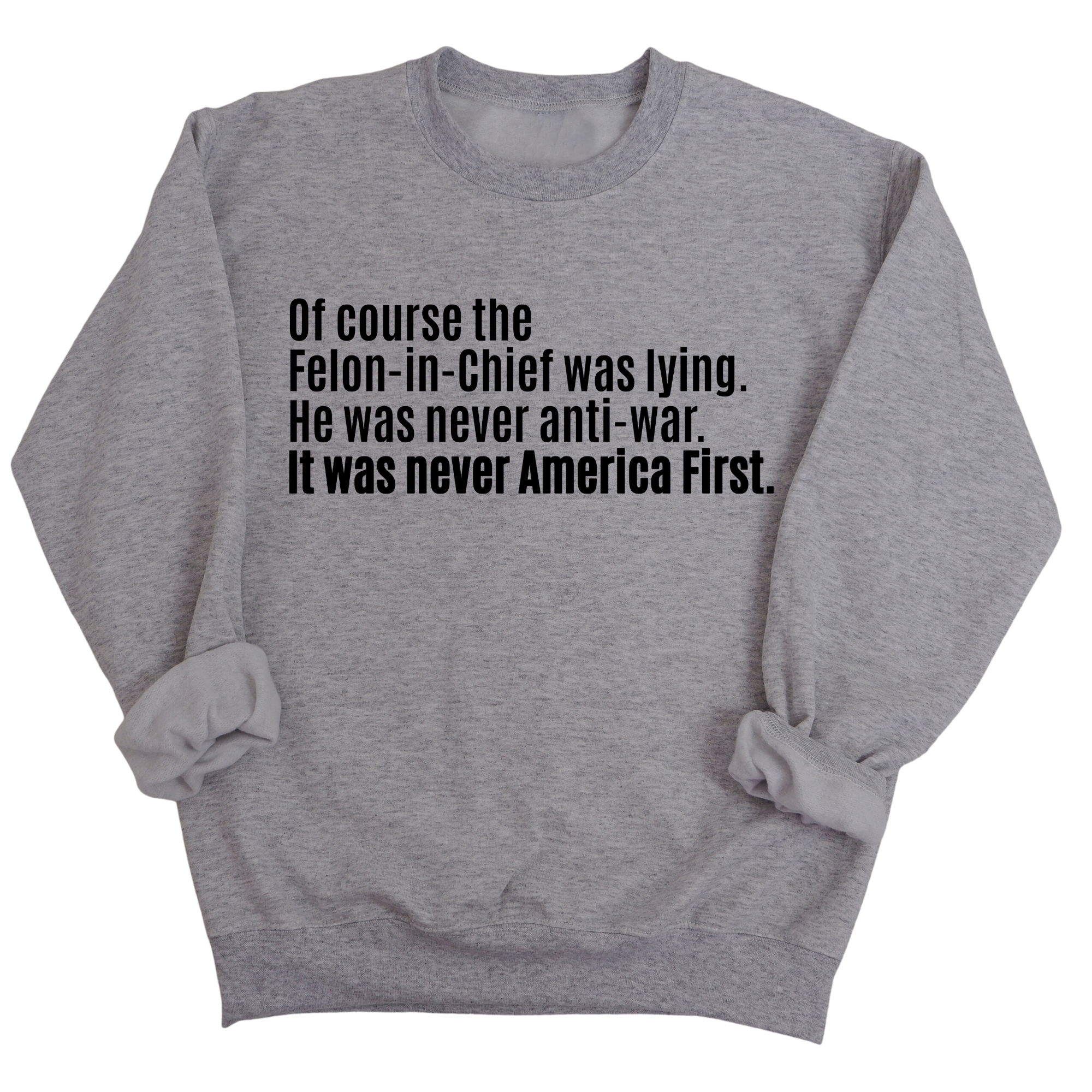 Of course the Felon-in-Chief was lying. He was never anti-war. It was never America First Unisex Sweatshirt-Sweatshirt-The Original God Ain't Petty But I Am