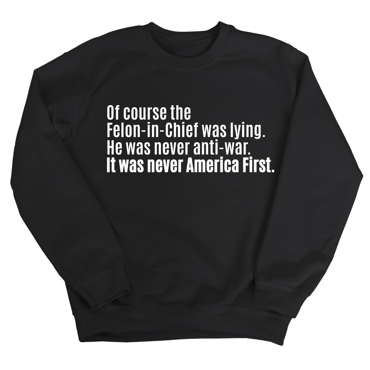 Of course the Felon-in-Chief was lying. He was never anti-war. It was never America First Unisex Sweatshirt-Sweatshirt-The Original God Ain't Petty But I Am