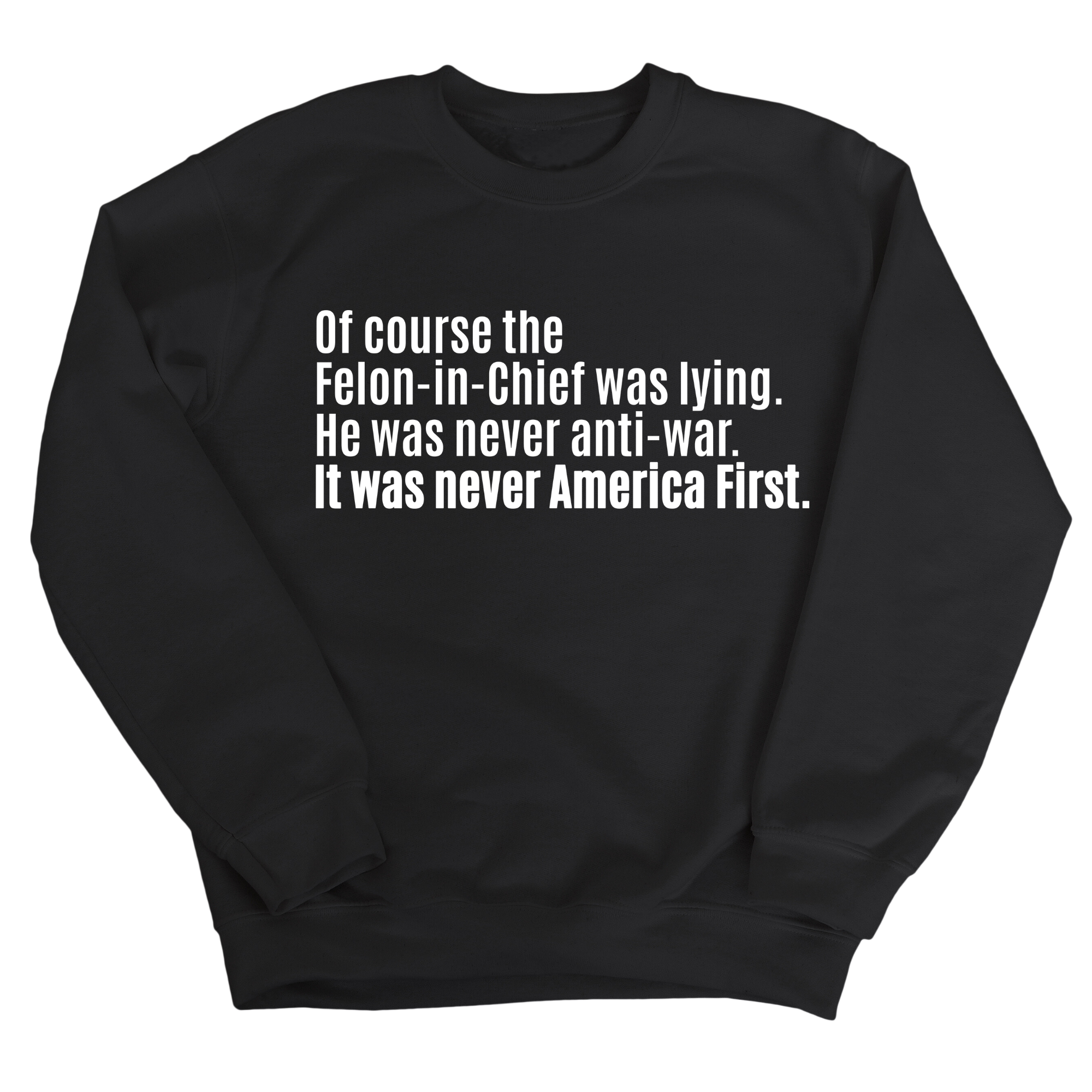 Of course the Felon-in-Chief was lying. He was never anti-war. It was never America First Unisex Sweatshirt-Sweatshirt-The Original God Ain't Petty But I Am