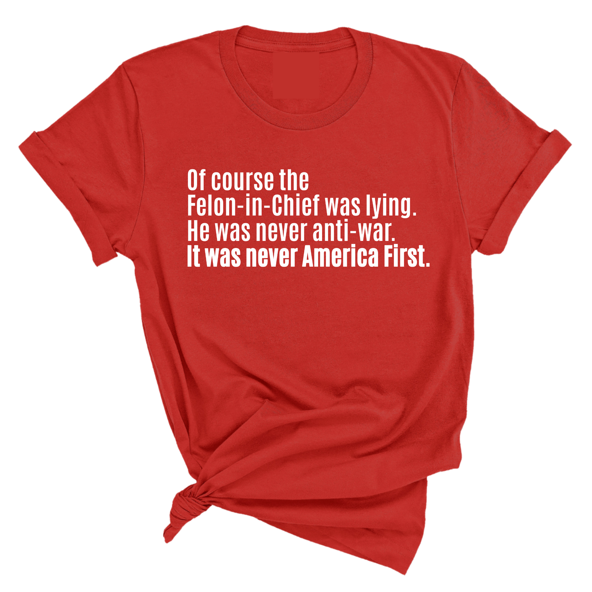Of course the Felon-in-Chief was lying. He was never anti-war. It was never America First Unisex Tee-T-Shirt-The Original God Ain't Petty But I Am