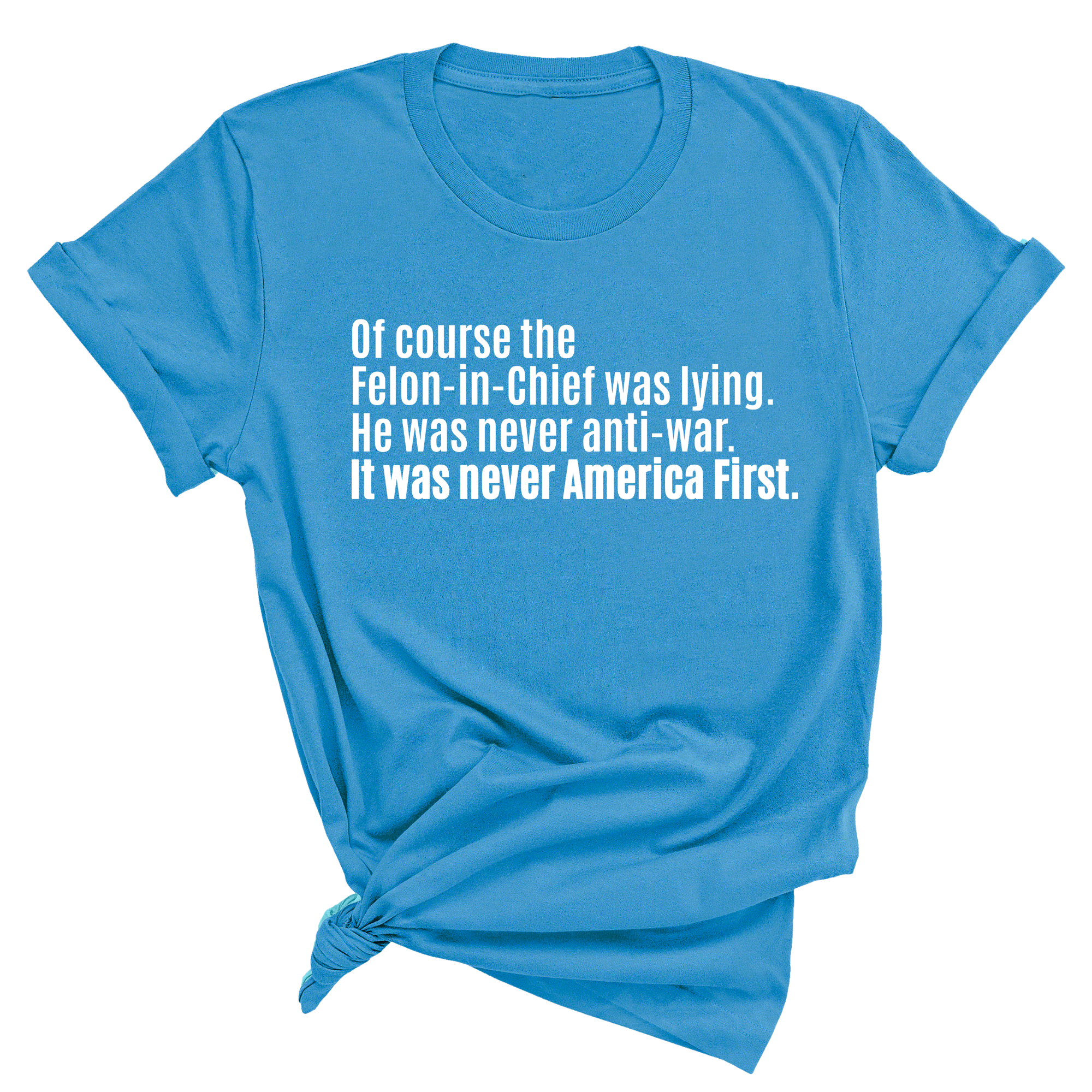 Of course the Felon-in-Chief was lying. He was never anti-war. It was never America First Unisex Tee-T-Shirt-The Original God Ain't Petty But I Am