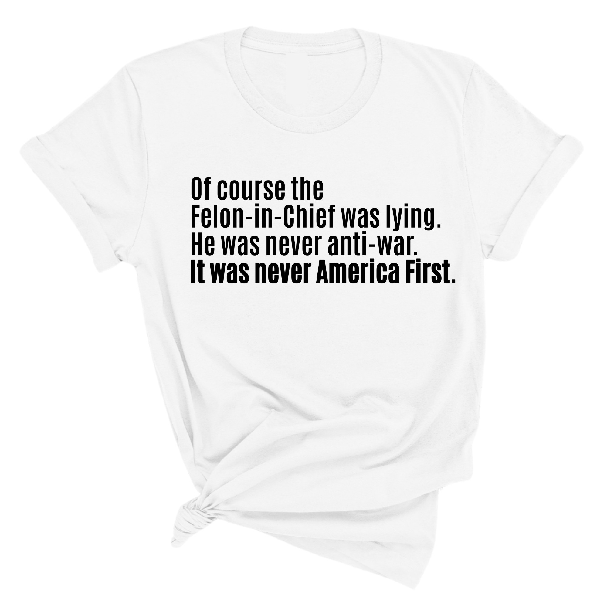 Of course the Felon-in-Chief was lying. He was never anti-war. It was never America First Unisex Tee-T-Shirt-The Original God Ain't Petty But I Am
