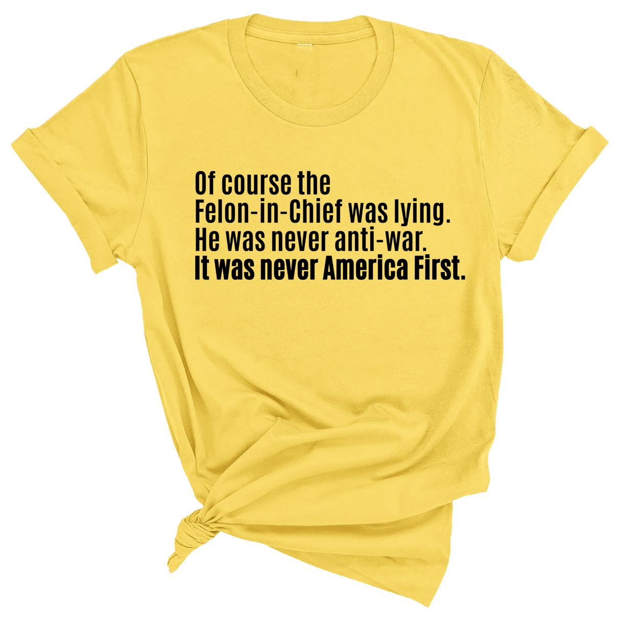Of course the Felon-in-Chief was lying. He was never anti-war. It was never America First Unisex Tee-T-Shirt-The Original God Ain't Petty But I Am