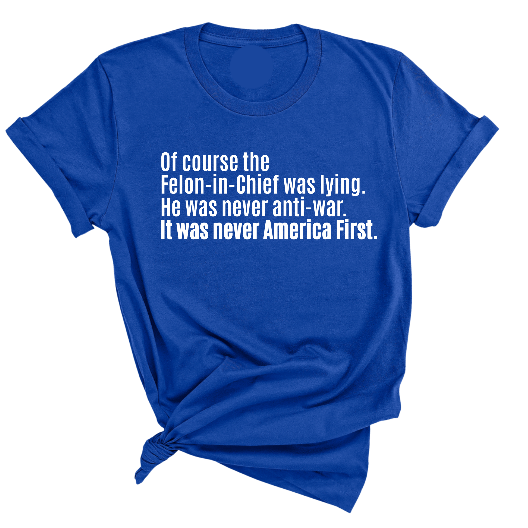 Of course the Felon-in-Chief was lying. He was never anti-war. It was never America First Unisex Tee-T-Shirt-The Original God Ain't Petty But I Am