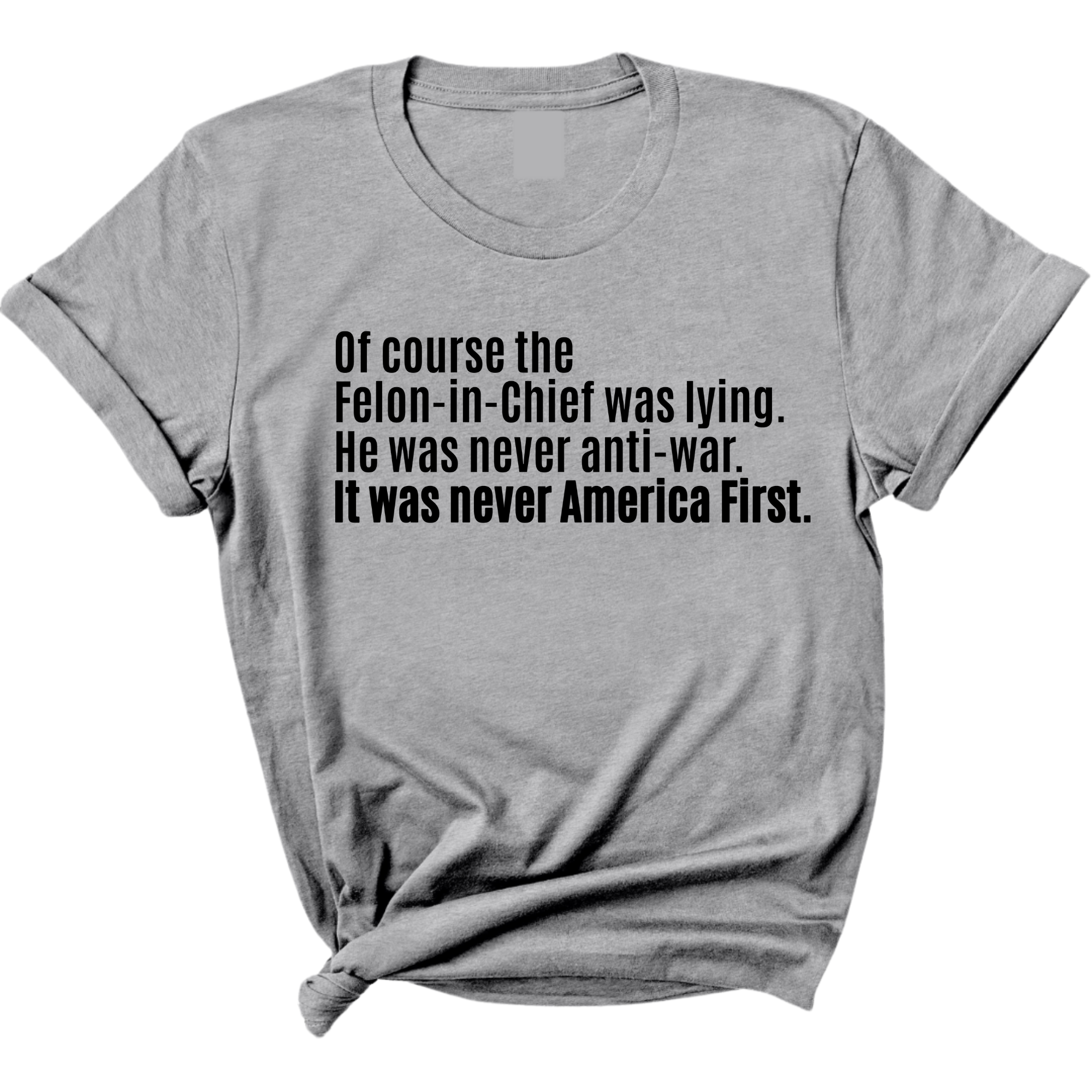 Of course the Felon-in-Chief was lying. He was never anti-war. It was never America First Unisex Tee-T-Shirt-The Original God Ain't Petty But I Am