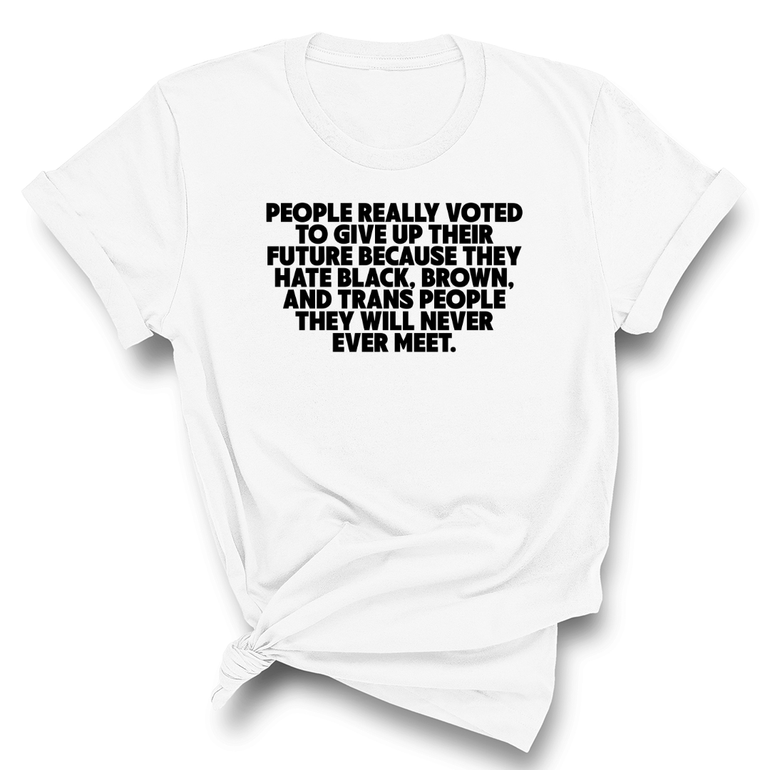 People Really Voted to Give Up Their Future Unisex Tee-T-Shirt-The Original God Ain't Petty But I Am