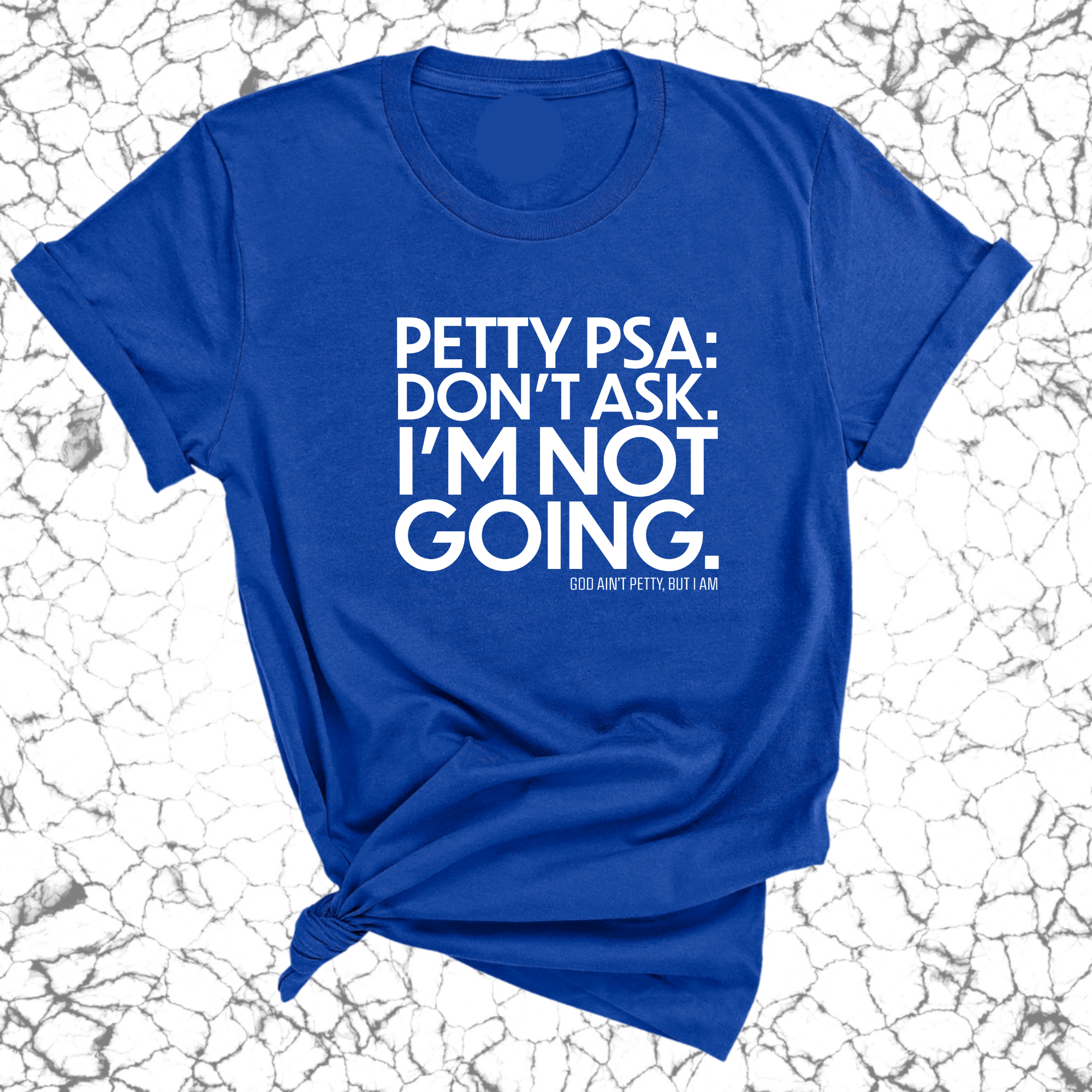 Petty PSA: Don't Ask. I'm Not Going. Unisex Tee-T-Shirt-The Original God Ain't Petty But I Am