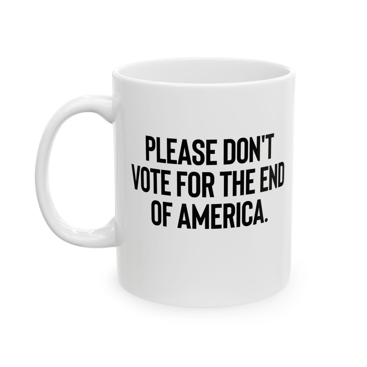 Please Don’t Vote for the End of America Mug 11oz (White & Black)-Mug-The Original God Ain't Petty But I Am