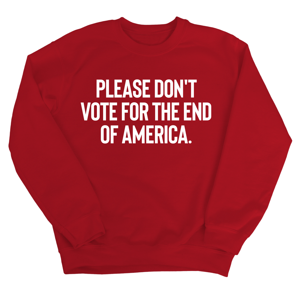 Please Don’t Vote for the End of America Unisex Sweatshirt