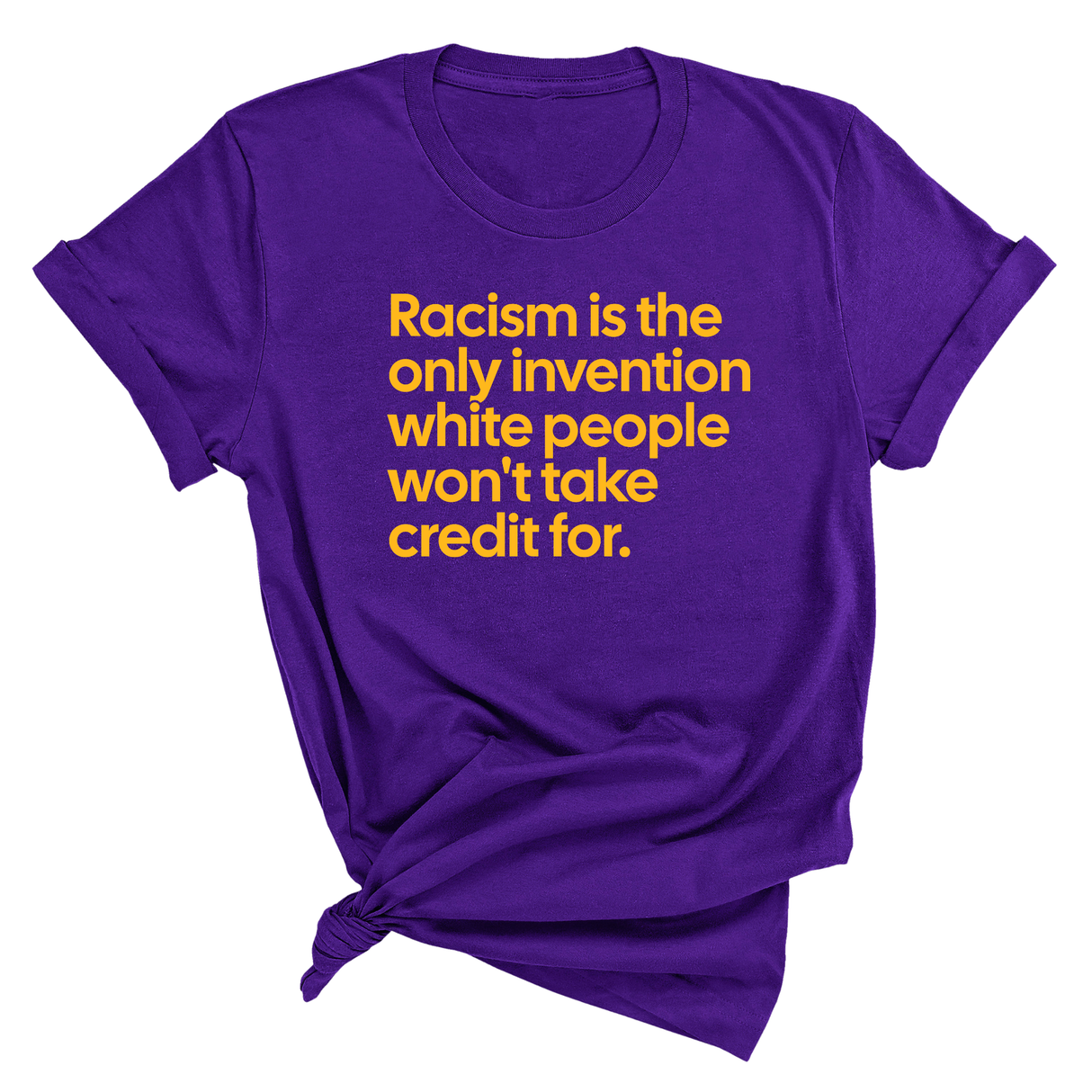 Racism Is the Only Invention White People Won’t Take Credit For Unisex Tee (GOLD COLLECTION)-T-Shirt-The Original God Ain't Petty But I Am