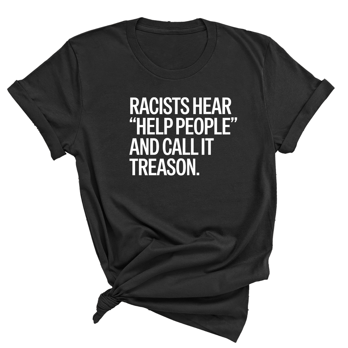 Racists Hear "Help People" and Call It Treason Unisex Tee