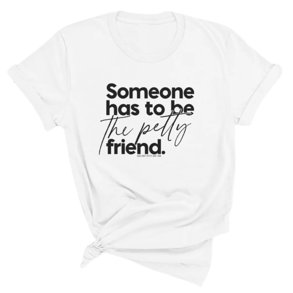 Someone Has to be the Petty Friend Unisex Tee-T-Shirt-The Original God Ain't Petty But I Am