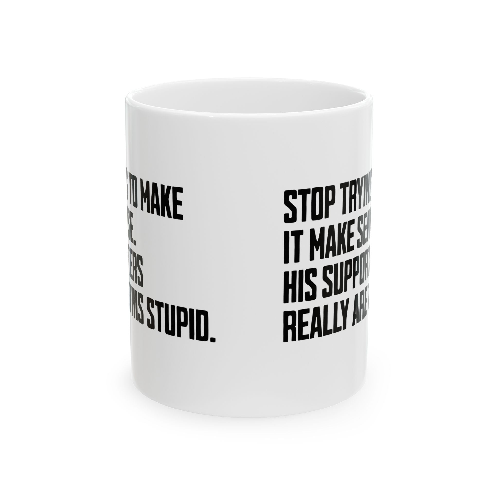 Stop Trying to Make It Make Sense. His Supporters Really Are This Stupid Mug 11oz (White & Black)-Mug-The Original God Ain't Petty But I Am