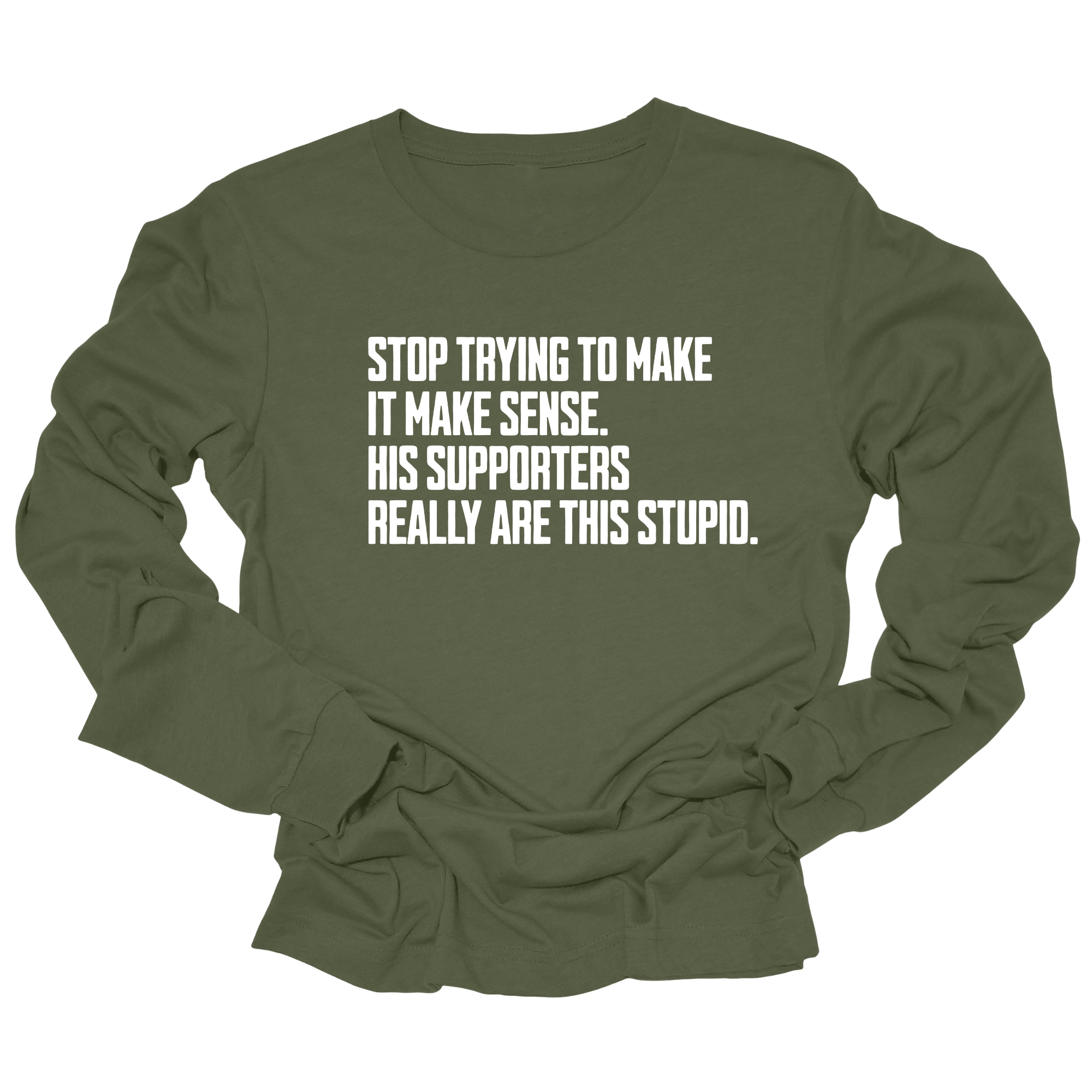 Stop Trying to Make It Make Sense. His Supporters Really Are This Stupid Unisex Long Sleeved Tee-Long Sleeved T-Shirt-The Original God Ain't Petty But I Am