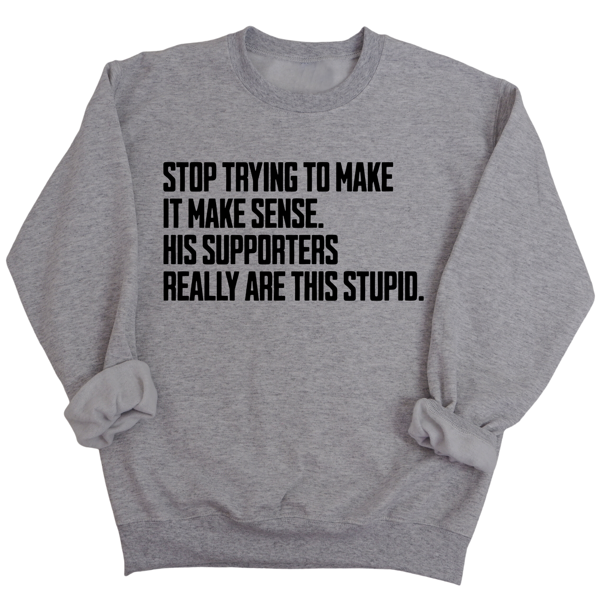 Stop Trying to Make It Make Sense. His Supporters Really Are This Stupid Unisex Sweatshirt-Sweatshirt-The Original God Ain't Petty But I Am