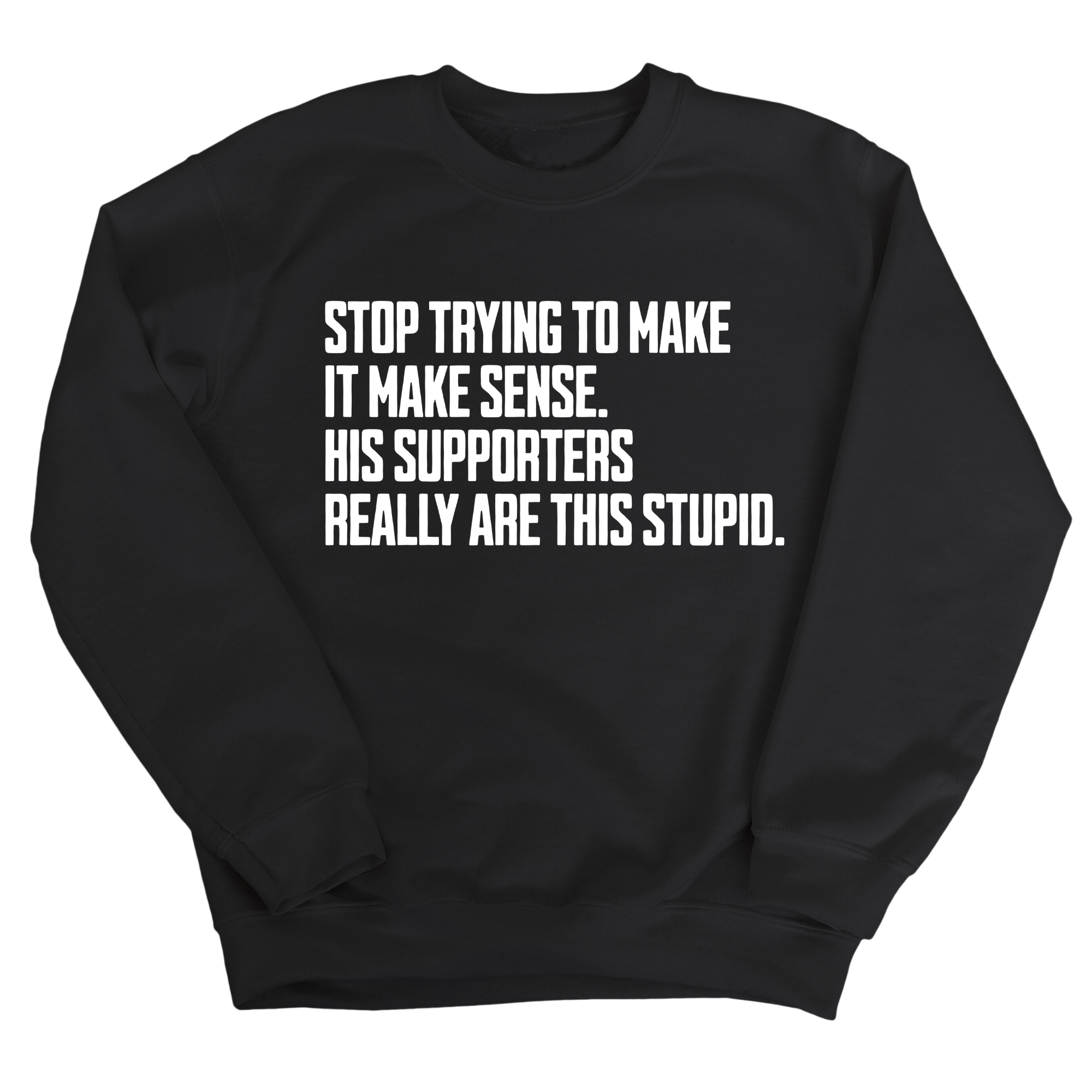 Stop Trying to Make It Make Sense. His Supporters Really Are This Stupid Unisex Sweatshirt-Sweatshirt-The Original God Ain't Petty But I Am