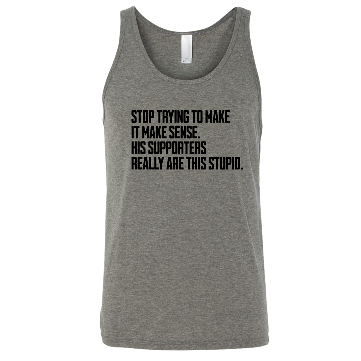 Stop Trying to Make It Make Sense. His Supporters Really Are This Stupid Unisex Tank Top-T-Shirt-The Original God Ain't Petty But I Am