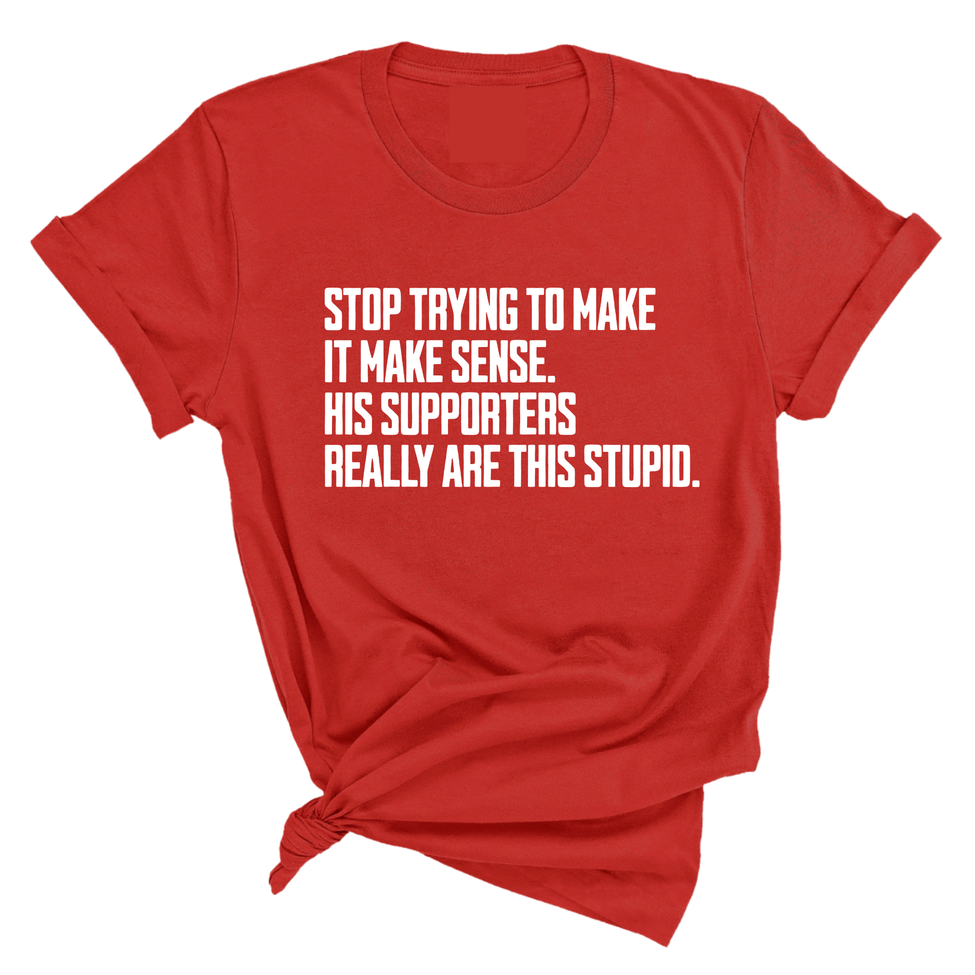 Stop Trying to Make It Make Sense. His Supporters Really Are This Stupid Unisex Tee-T-Shirt-The Original God Ain't Petty But I Am