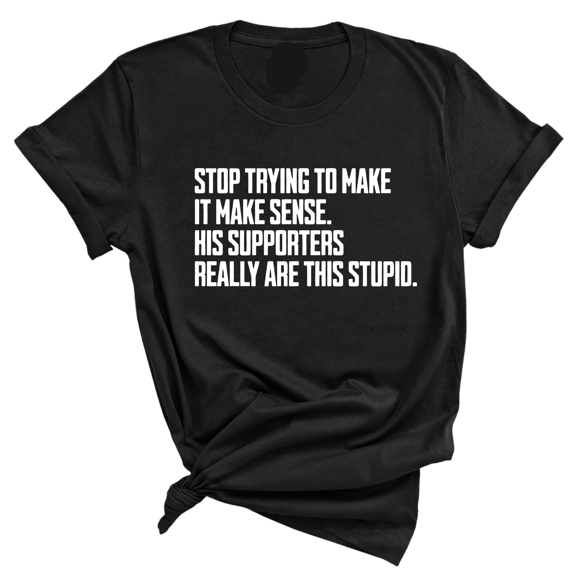 Stop Trying to Make It Make Sense. His Supporters Really Are This Stupid Unisex Tee-T-Shirt-The Original God Ain't Petty But I Am