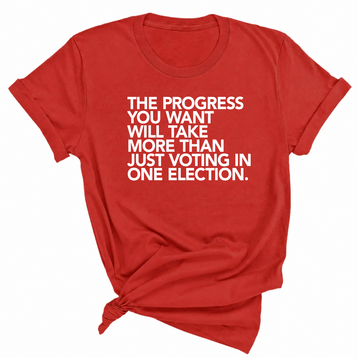 The Progress You Want Will Take More Than Just Voting in One Election Unisex Tee-T-Shirt-The Original God Ain't Petty But I Am