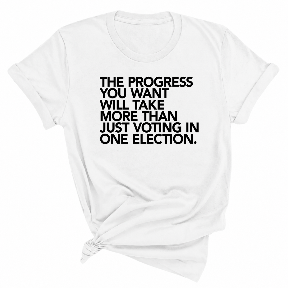 The Progress You Want Will Take More Than Just Voting in One Election Unisex Tee-T-Shirt-The Original God Ain't Petty But I Am