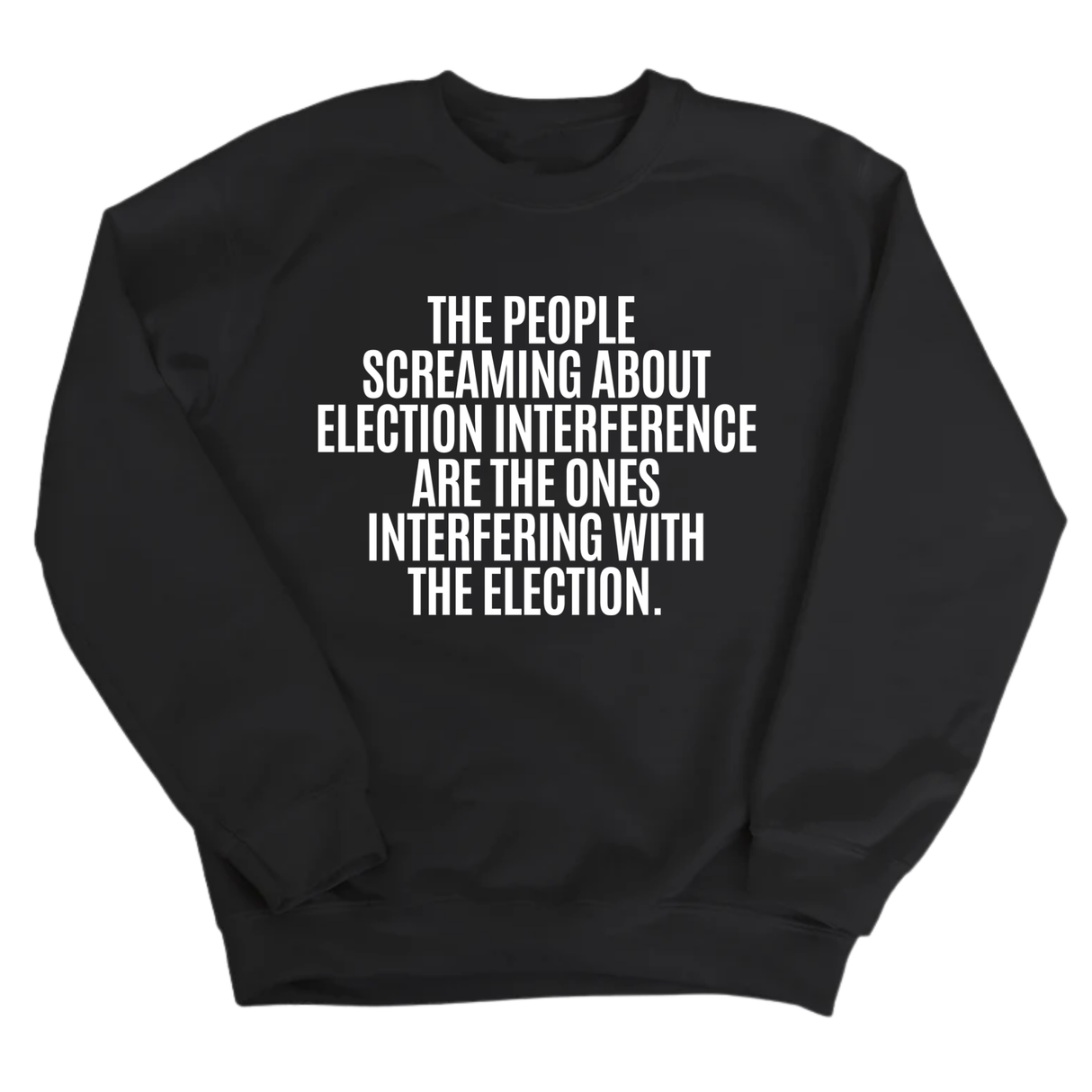 The People Screaming About Election Interference Are the Ones Interfering With the Election Unisex Sweatshirt