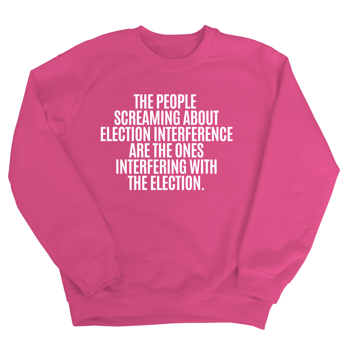 The People Screaming About Election Interference Are the Ones Interfering With the Election Unisex Sweatshirt