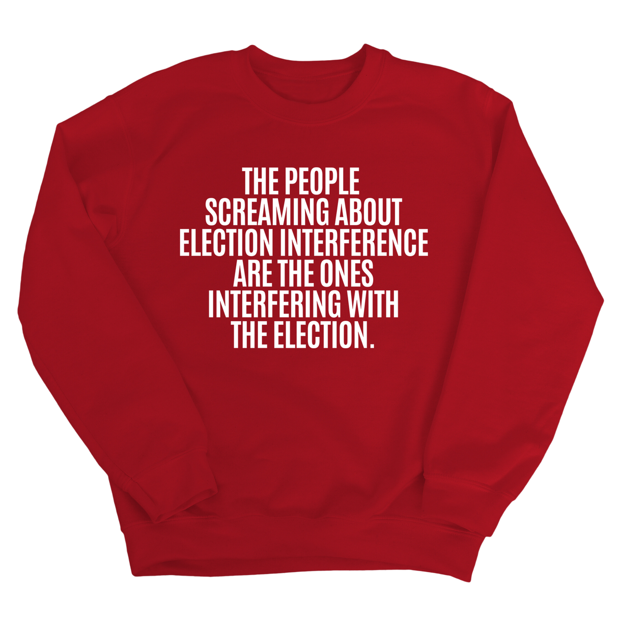 The People Screaming About Election Interference Are the Ones Interfering With the Election Unisex Sweatshirt