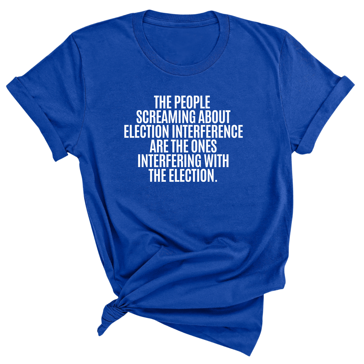 The People Screaming About Election Interference Are the Ones Interfering With the Election Unisex Tee