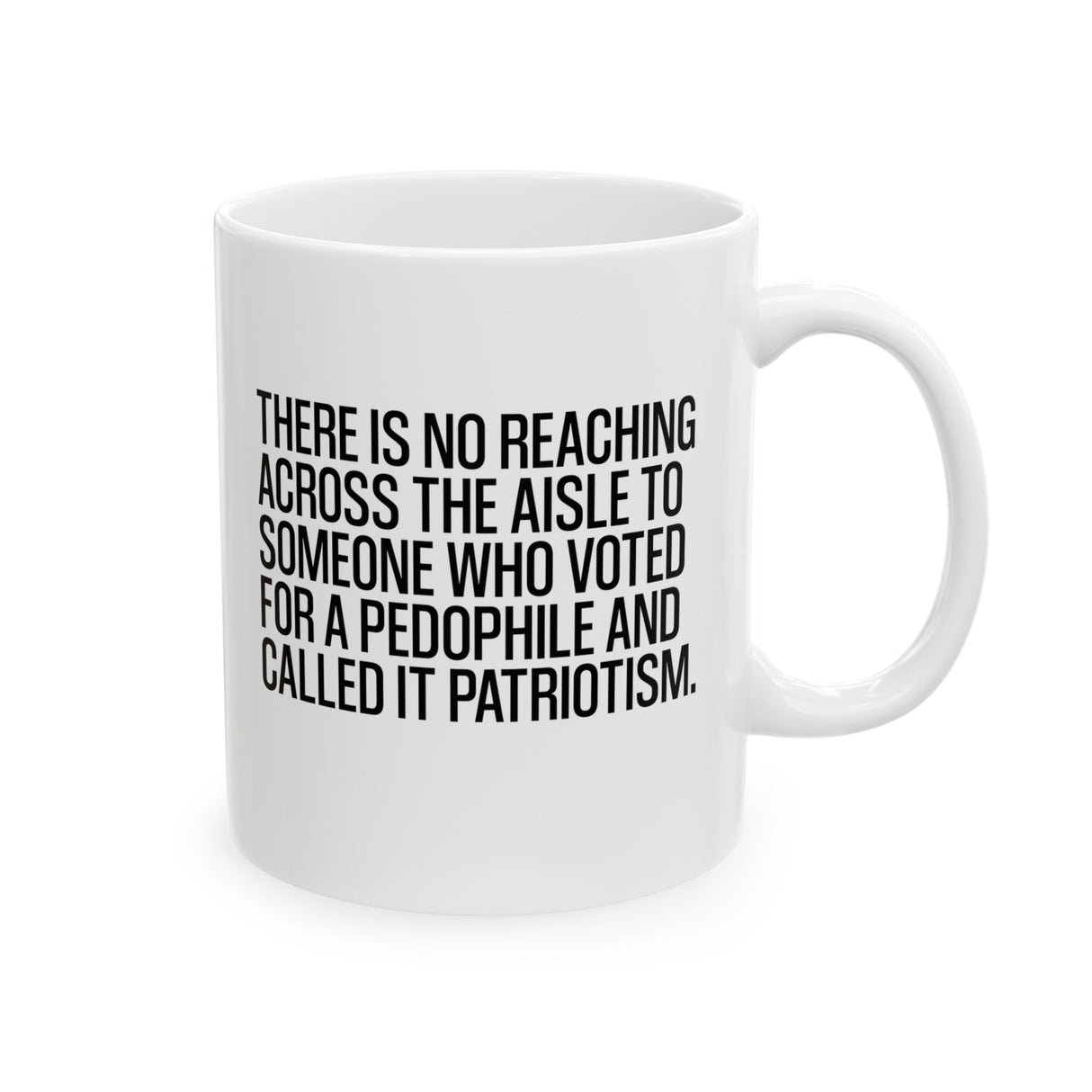 There is no reaching across the aisle to someone who voted for a Pedophile and called it Patriotism Mug 11oz (White & Black)-Mug-The Original God Ain't Petty But I Am