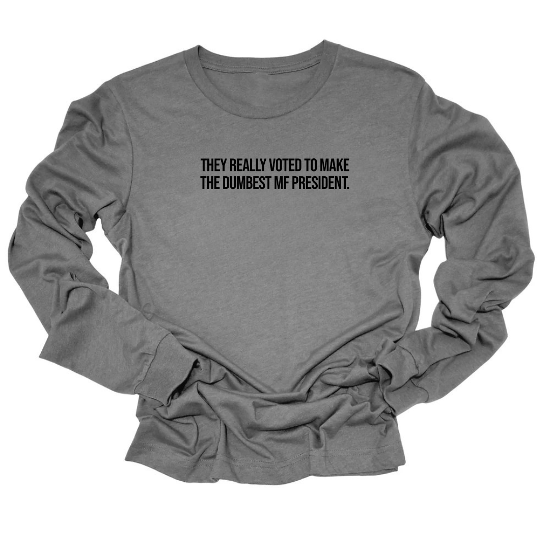 They Really Voted to Make the Dumbest MF President Unisex Long Sleeved Tee-Long Sleeved T-Shirt-The Original God Ain't Petty But I Am