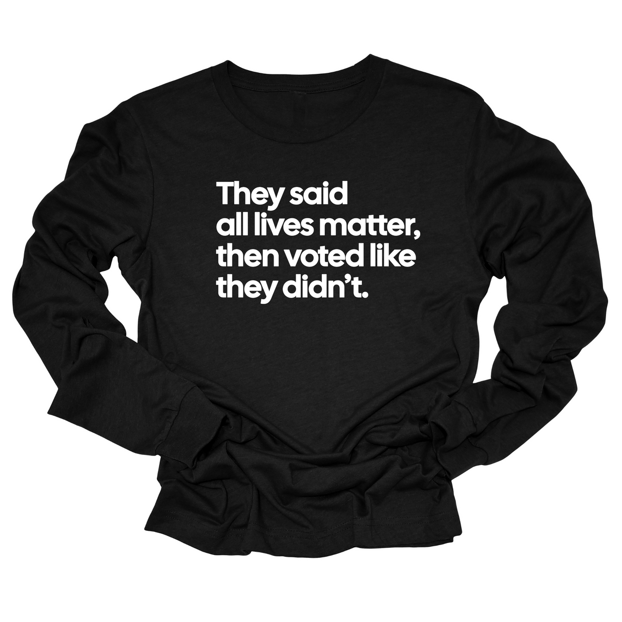 They Said All Lives Matter, Then Voted Like They Didn’t Unisex Long Sleeved Tee-Long Sleeved T-Shirt-The Original God Ain't Petty But I Am