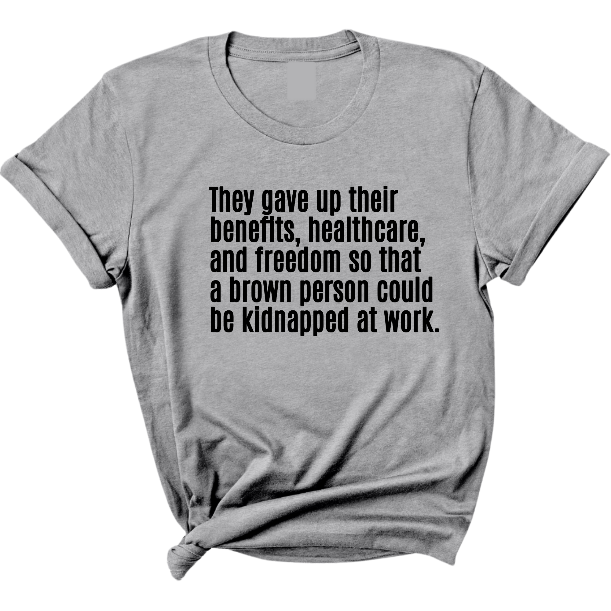 They gave up their benefits, healthcare, and freedom so that a brown person could be kidnapped at work Unisex Tee-T-Shirt-The Original God Ain't Petty But I Am