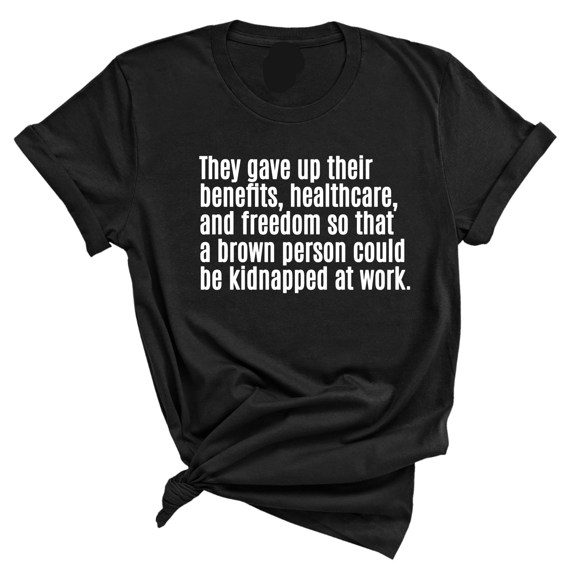 They gave up their benefits, healthcare, and freedom so that a brown person could be kidnapped at work Unisex Tee-T-Shirt-The Original God Ain't Petty But I Am