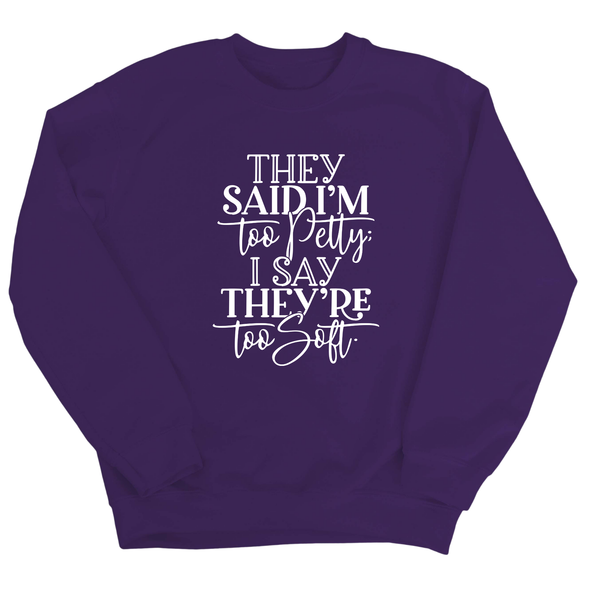 They say I'm too petty, I say they're too soft Unisex Sweatshirt-Sweatshirt-The Original God Ain't Petty But I Am