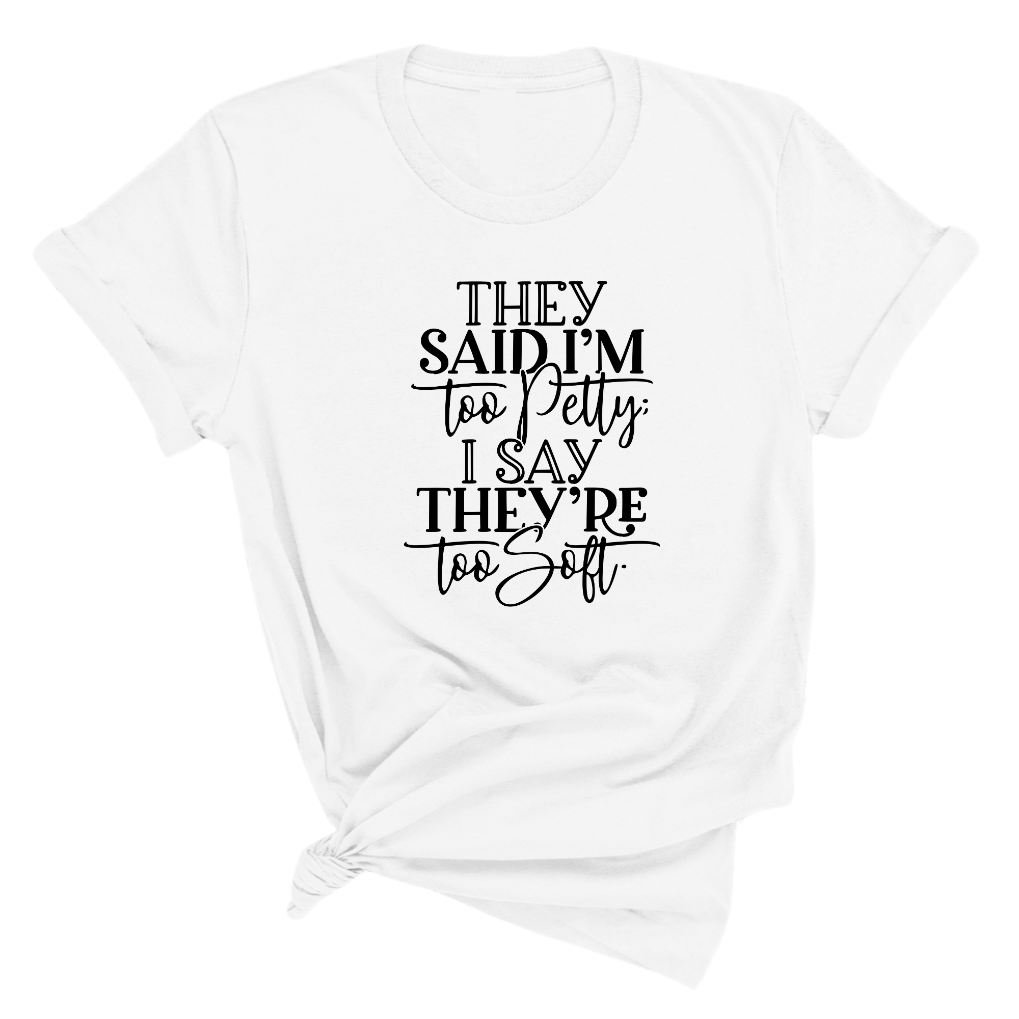 They say I'm too petty I say they're too soft Unisex Tee-T-Shirt-The Original God Ain't Petty But I Am