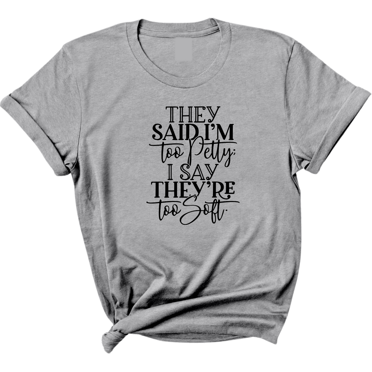 They say I'm too petty I say they're too soft Unisex Tee-T-Shirt-The Original God Ain't Petty But I Am