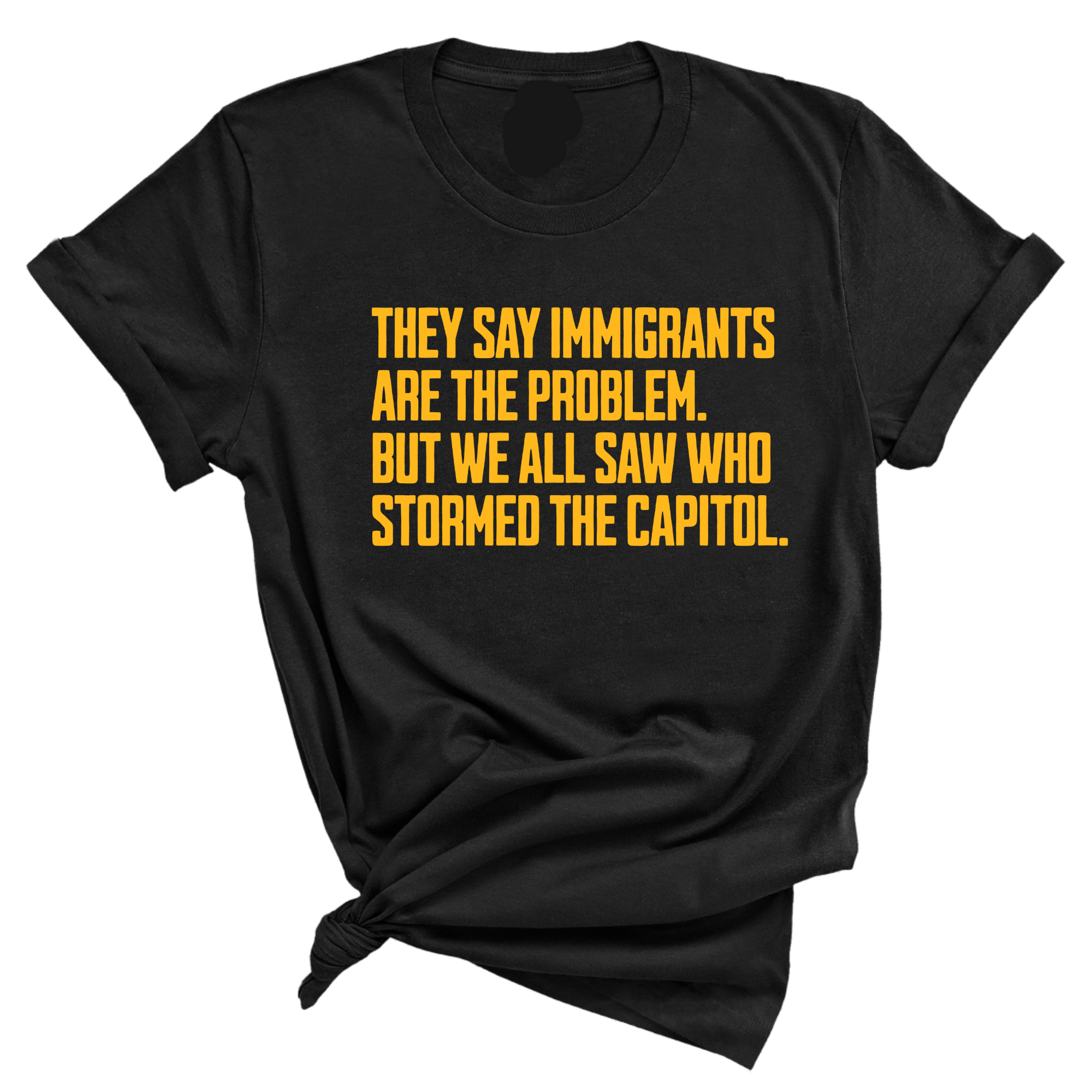 They say immigrants are the problem. But we all saw who stormed the Capitol Unisex Tee LIMITED EDITION (Gold)-T-Shirt-The Original God Ain't Petty But I Am