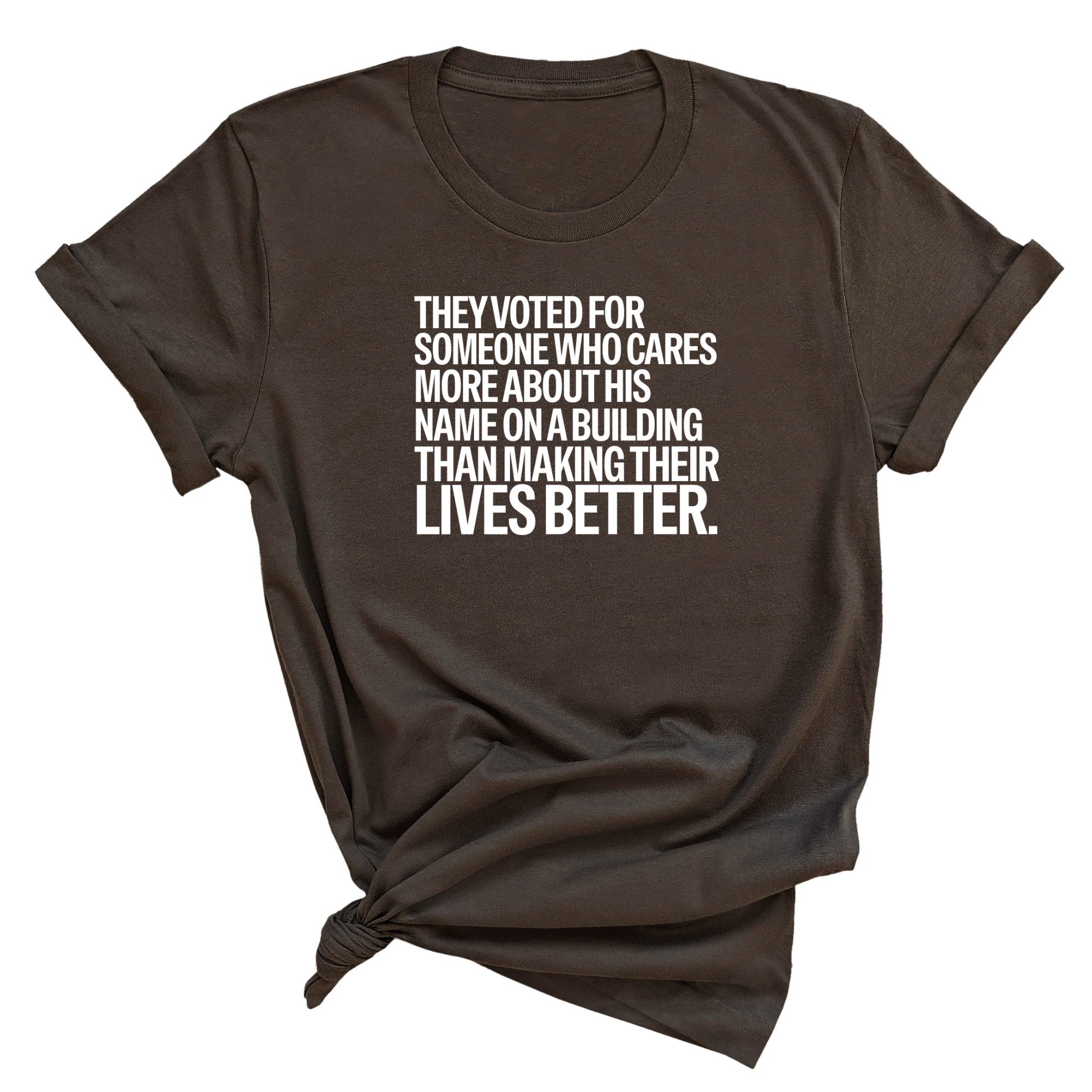 They voted for someone who cares more about his name on a building than making their lives better Unisex Tee