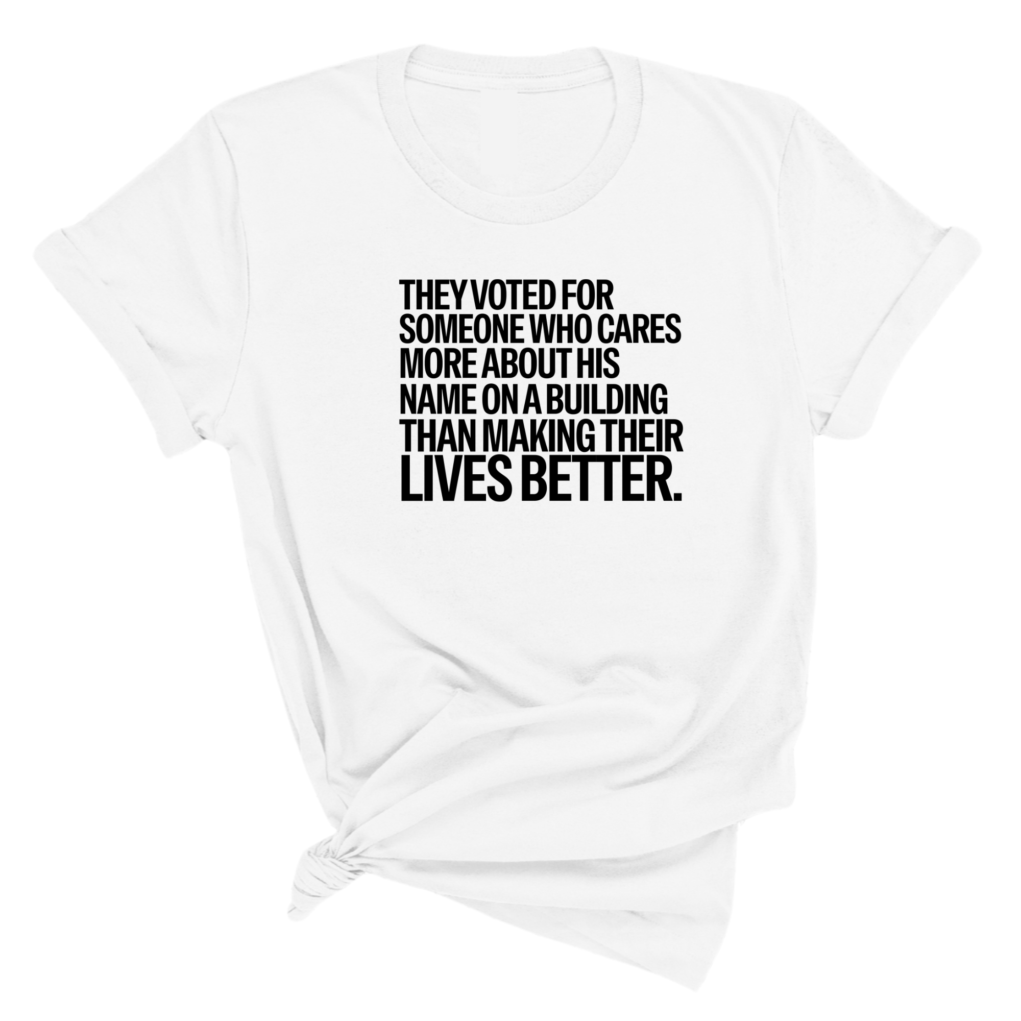 They voted for someone who cares more about his name on a building than making their lives better Unisex Tee