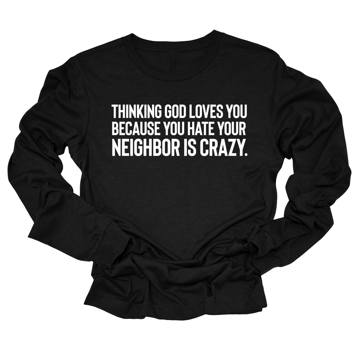 Thinking God Loves You Because You Hate Your Neighbor Is Crazy Unisex Long Sleeved Tee-Long Sleeved T-Shirt-The Original God Ain't Petty But I Am