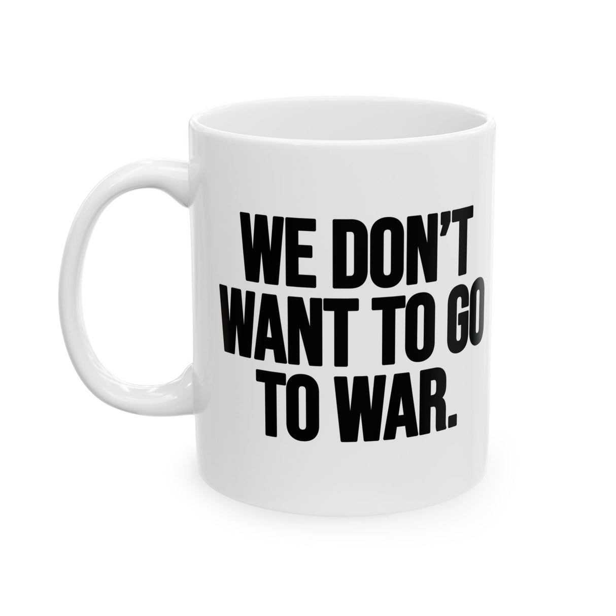 We Don’t Want to Go to War Mug 11oz (White & Black)-Mug-The Original God Ain't Petty But I Am
