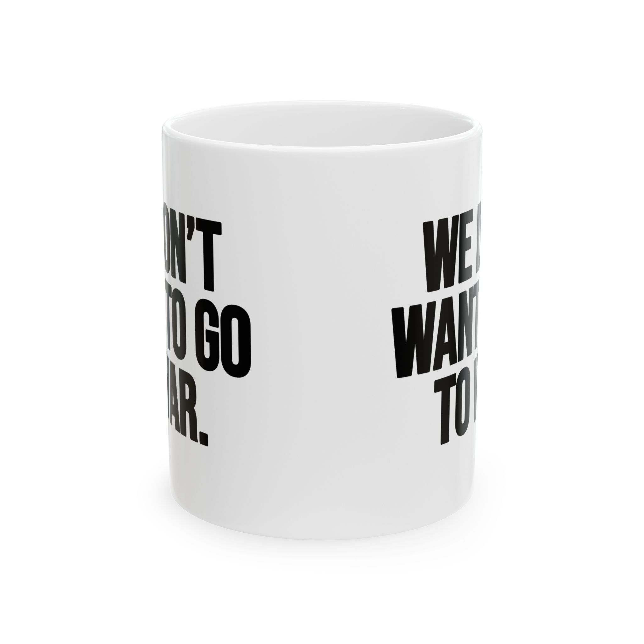 We Don’t Want to Go to War Mug 11oz (White & Black)-Mug-The Original God Ain't Petty But I Am