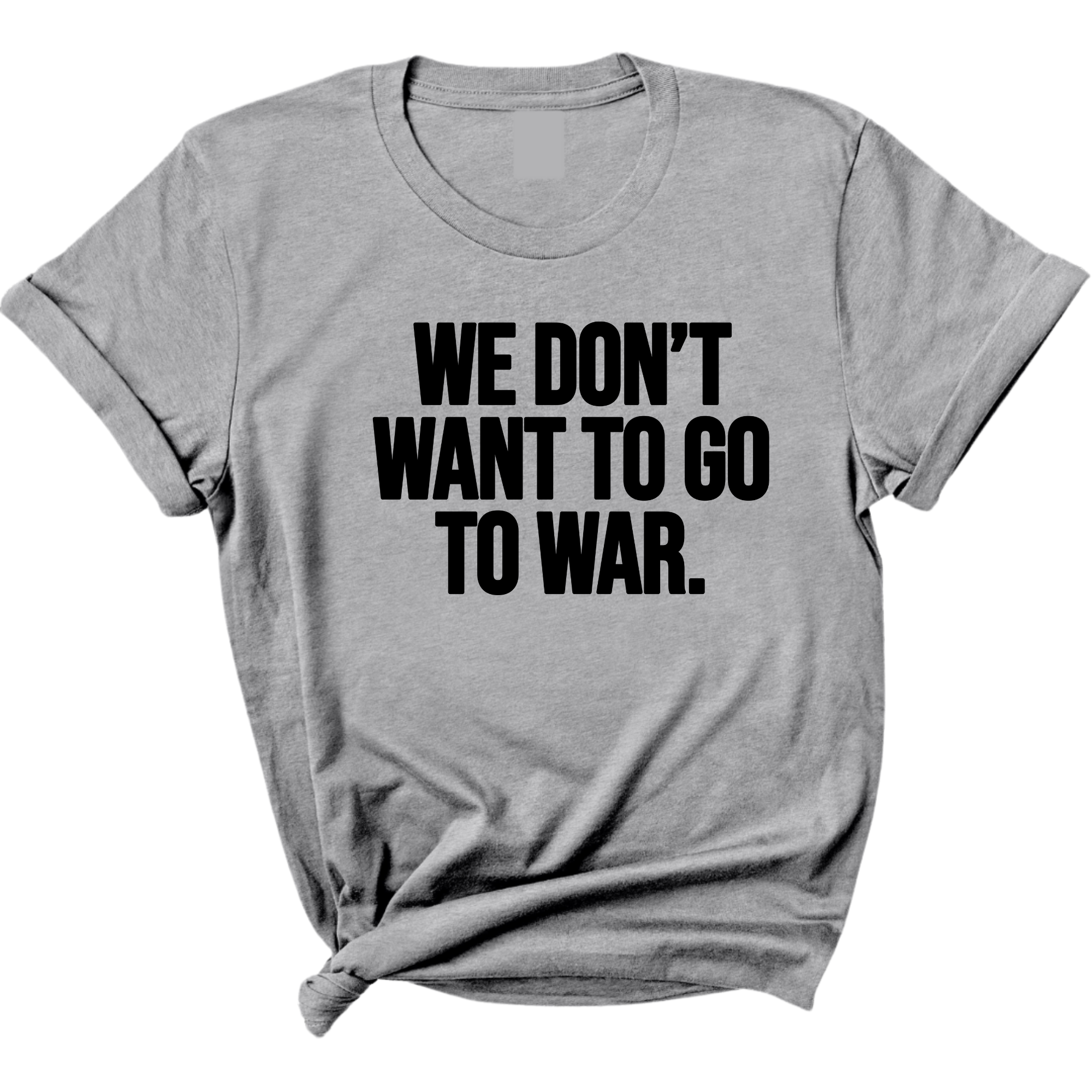 We Don’t Want to Go to War Unisex Tee-T-Shirt-The Original God Ain't Petty But I Am