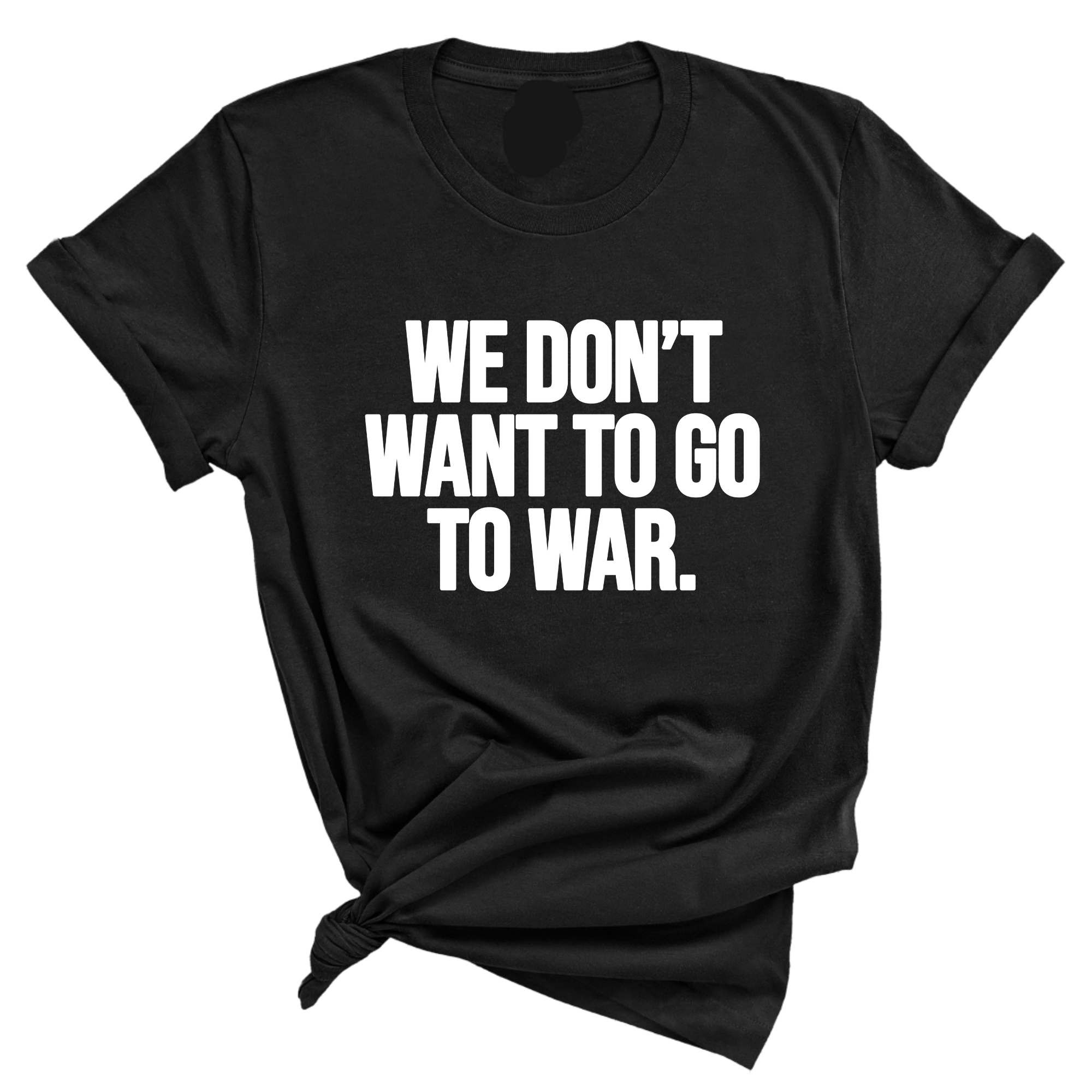 We Don’t Want to Go to War Unisex Tee-T-Shirt-The Original God Ain't Petty But I Am