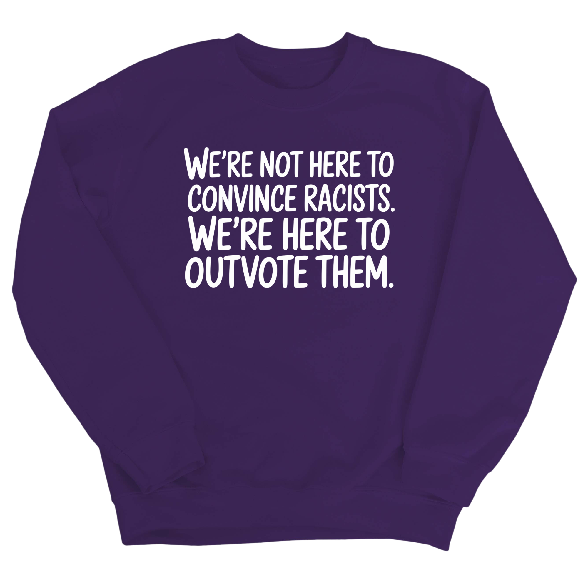 We're Not Here to Convince Racists. We're Here to Outvote Them Unisex Sweatshirt-Sweatshirt-The Original God Ain't Petty But I Am