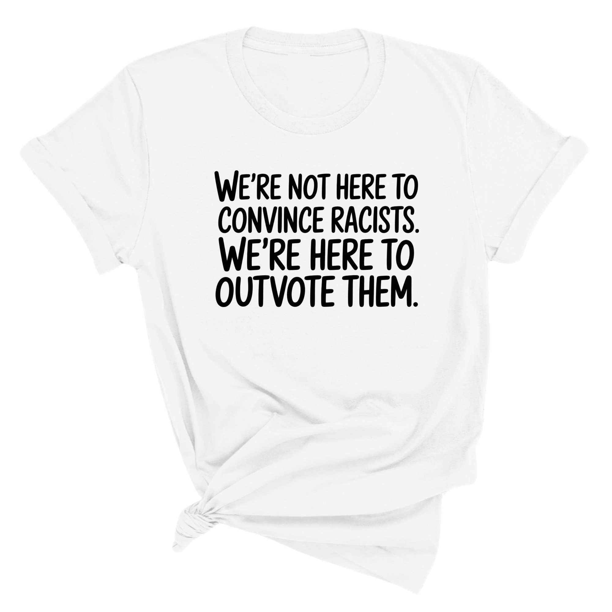 We're Not Here to Convince Racists. We're Here to Outvote Them Unisex Tee-T-Shirt-The Original God Ain't Petty But I Am