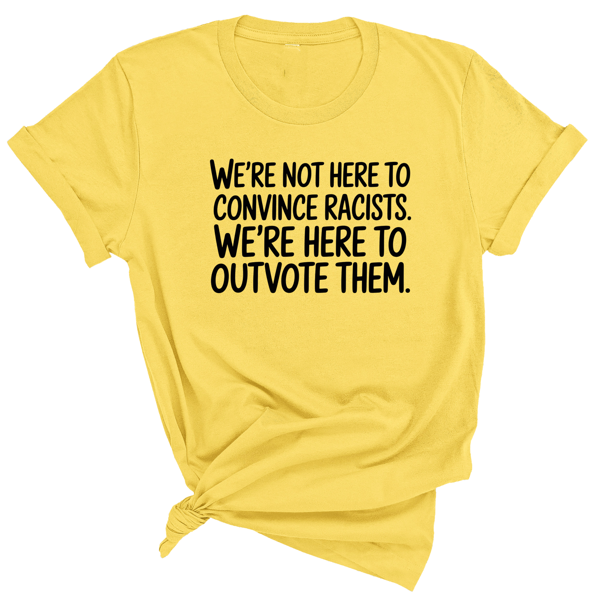 We're Not Here to Convince Racists. We're Here to Outvote Them Unisex Tee-T-Shirt-The Original God Ain't Petty But I Am