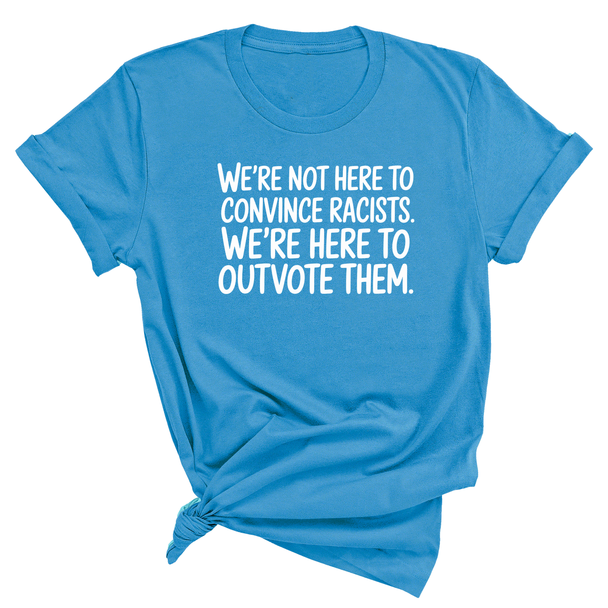 We're Not Here to Convince Racists. We're Here to Outvote Them Unisex Tee-T-Shirt-The Original God Ain't Petty But I Am